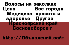 Волосы на заколках! › Цена ­ 3 500 - Все города Медицина, красота и здоровье » Другое   . Красноярский край,Сосновоборск г.